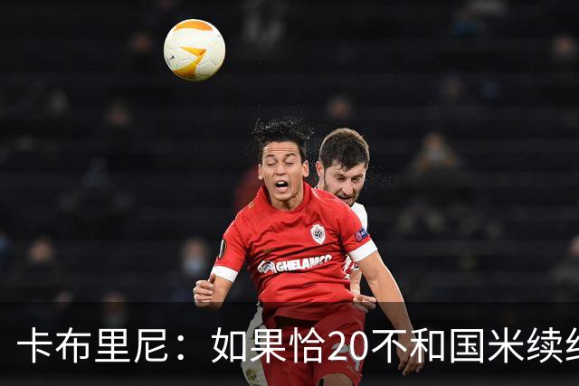 卡布里尼：如果恰20不和国米续约，是尤文必须认真考虑的机会